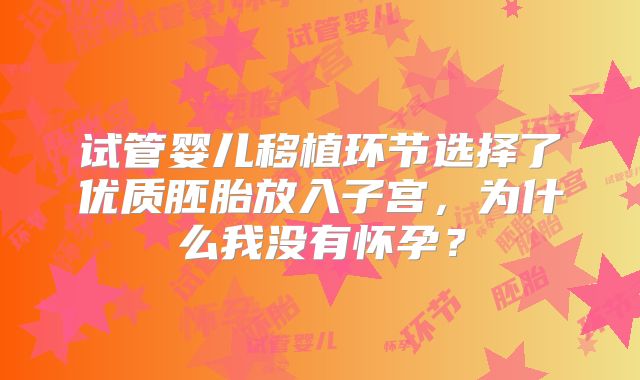 试管婴儿移植环节选择了优质胚胎放入子宫，为什么我没有怀孕？