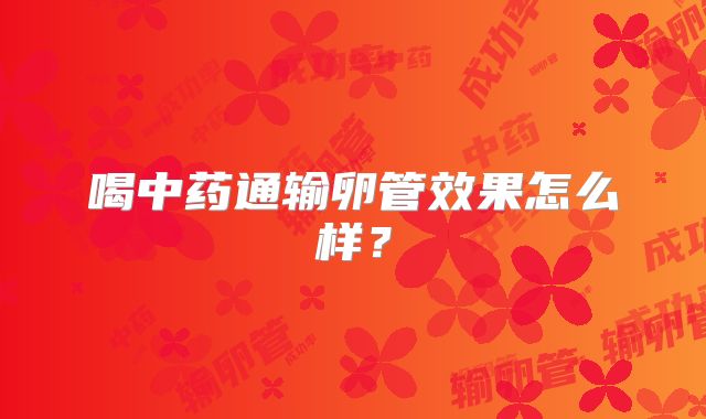 喝中药通输卵管效果怎么样?