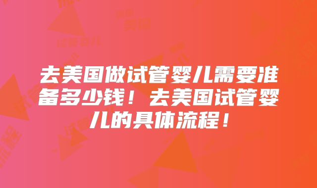 去美国做试管婴儿需要准备多少钱!去美国试管婴儿的具体流程!
