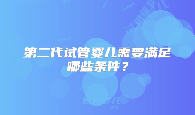 第二代试管婴儿需要满足哪些条件?