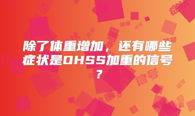 除了体重增加，还有哪些症状是OHSS加重的信号？