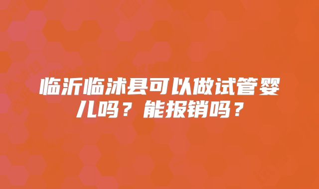 临沂临沭县可以做试管婴儿吗？能报销吗？