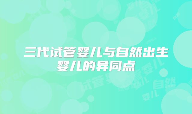 三代试管婴儿与自然出生婴儿的异同点