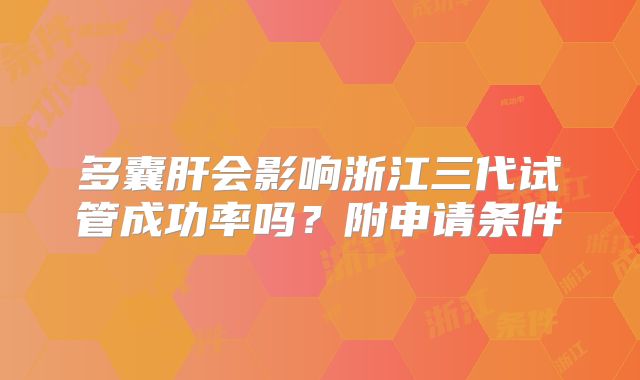 多囊肝会影响浙江三代试管成功率吗?附申请条件