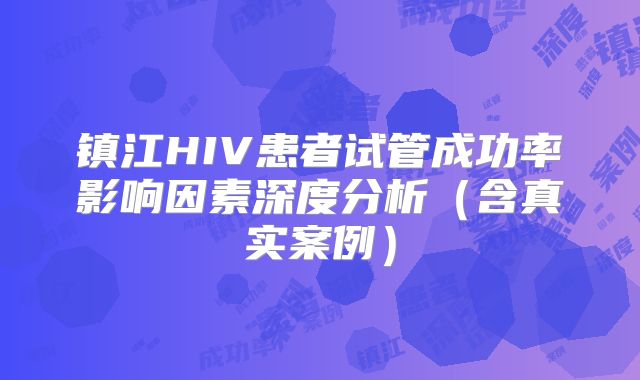 镇江HIV患者试管成功率影响因素深度分析（含真实案例）