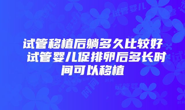 试管移植后躺多久比较好 试管婴儿促排卵后多长时间可以移植