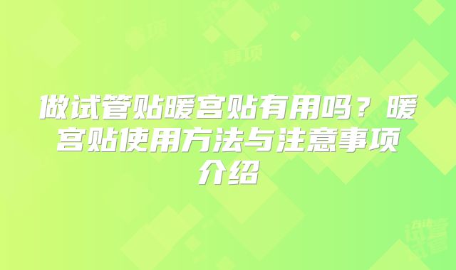 做试管贴暖宫贴有用吗?暖宫贴使用方法与注意事项介绍
