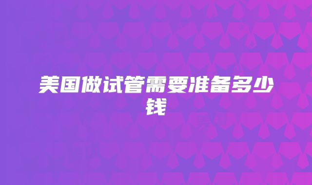 美国做试管需要准备多少钱
