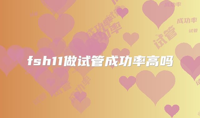 fsh11做试管成功率高吗
