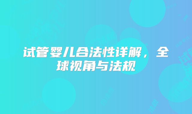 试管婴儿合法性详解，全球视角与法规