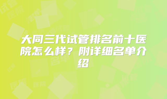大同三代试管排名前十医院怎么样?附详细名单介绍