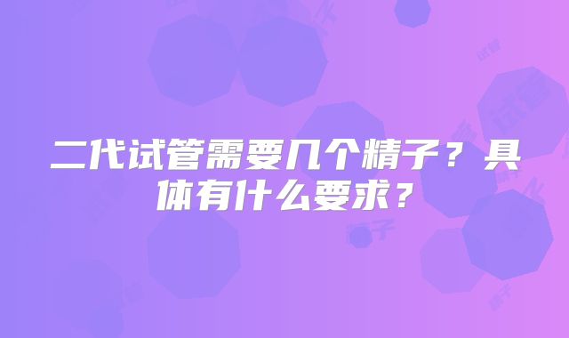 二代试管需要几个精子？具体有什么要求？