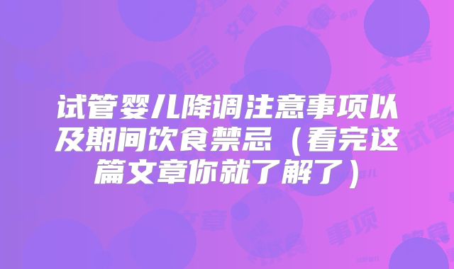 试管婴儿降调注意事项以及期间饮食禁忌(看完这篇文章你就了解了)