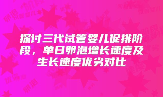 探讨三代试管婴儿促排阶段，单日卵泡增长速度及生长速度优劣对比