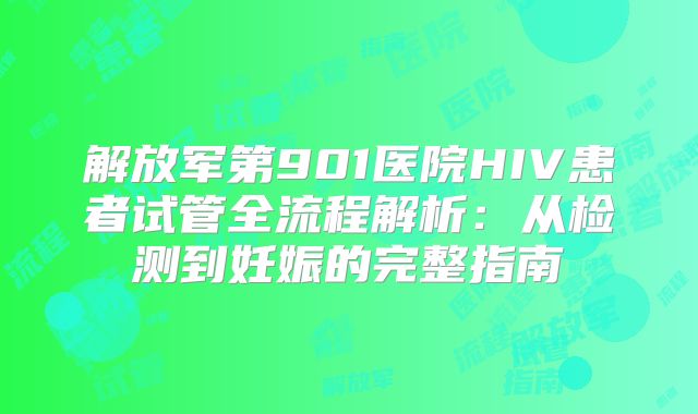 解放军第901医院HIV患者试管全流程解析:从检测到妊娠的完整指南