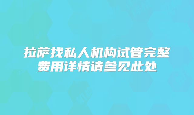 拉萨找私人机构试管完整费用详情请参见此处