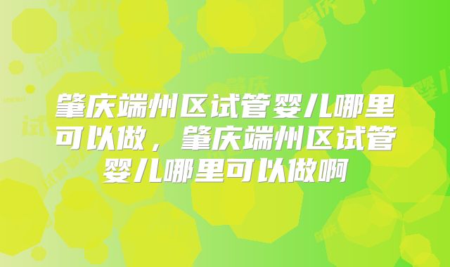 肇庆端州区试管婴儿哪里可以做,肇庆端州区试管婴儿哪里可以做啊