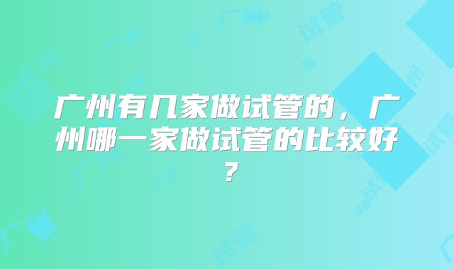广州有几家做试管的,广州哪一家做试管的比较好?
