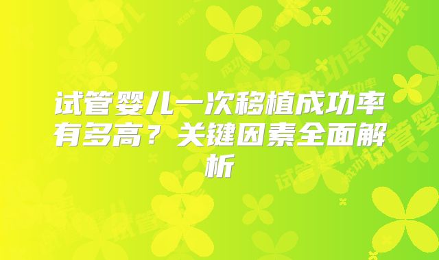 试管婴儿一次移植成功率有多高?关键因素全面解析