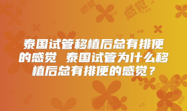 泰国试管移植后总有排便的感觉 泰国试管为什么移植后总有排便的感觉?