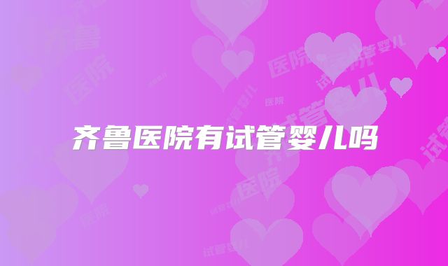 齐鲁医院有试管婴儿吗