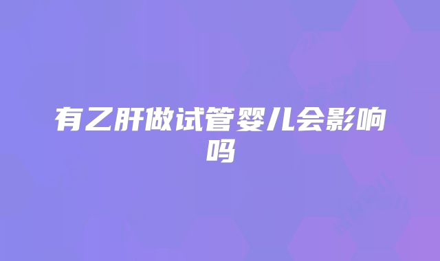 有乙肝做试管婴儿会影响吗