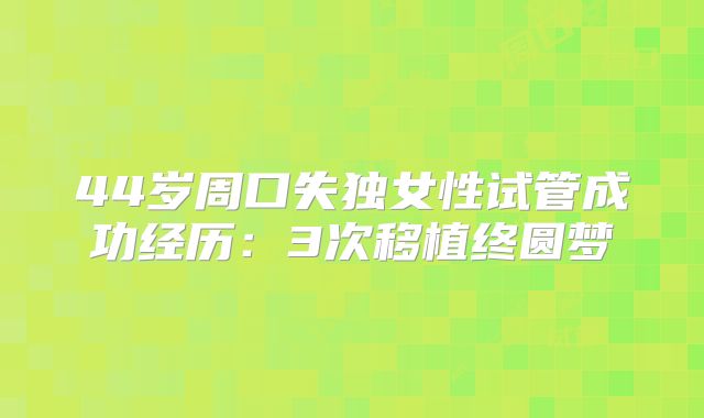 44岁周口失独女性试管成功经历：3次移植终圆梦