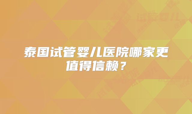 泰国试管婴儿医院哪家更值得信赖?