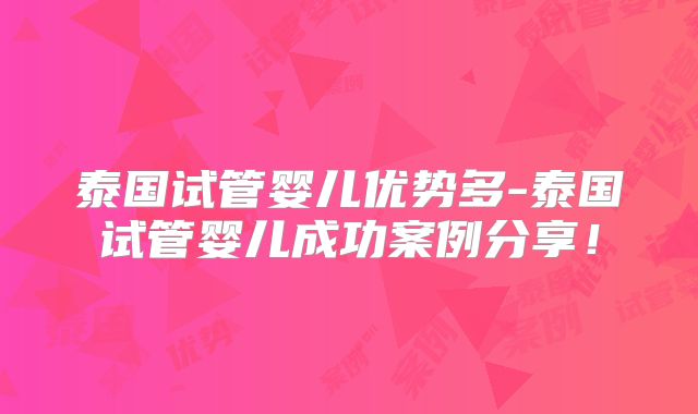 泰国试管婴儿优势多-泰国试管婴儿成功案例分享!