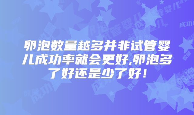 卵泡数量越多并非试管婴儿成功率就会更好,卵泡多了好还是少了好!