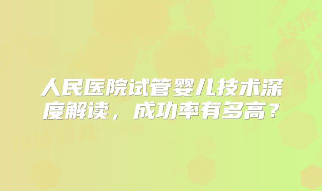人民医院试管婴儿技术深度解读，成功率有多高？