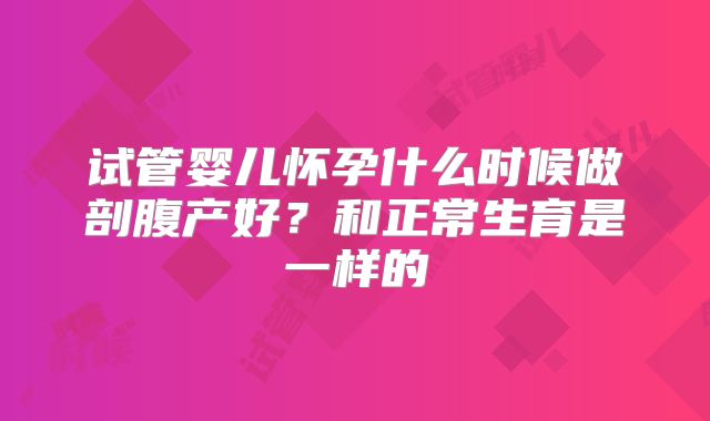 试管婴儿怀孕什么时候做剖腹产好？和正常生育是一样的