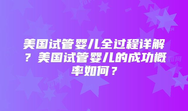 美国试管婴儿全过程详解？美国试管婴儿的成功概率如何？