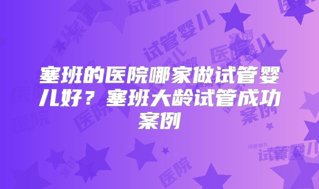 塞班的医院哪家做试管婴儿好？塞班大龄试管成功案例