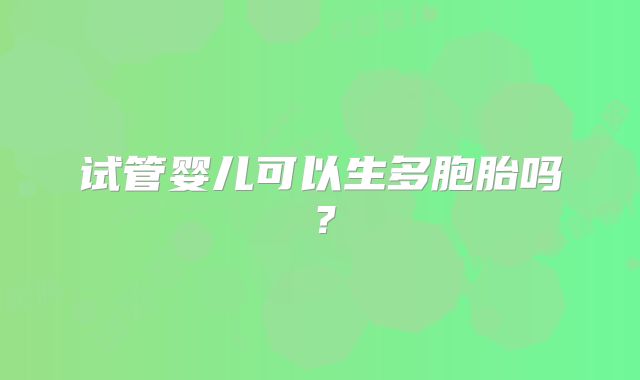 试管婴儿可以生多胞胎吗?
