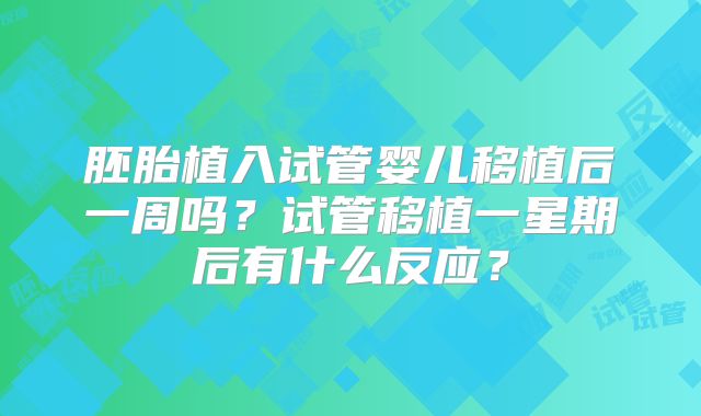 胚胎植入试管婴儿移植后一周吗？试管移植一星期后有什么反应？