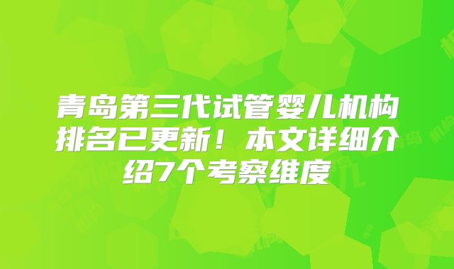 青岛第三代试管婴儿机构排名已更新!本文详细介绍7个考察维度
