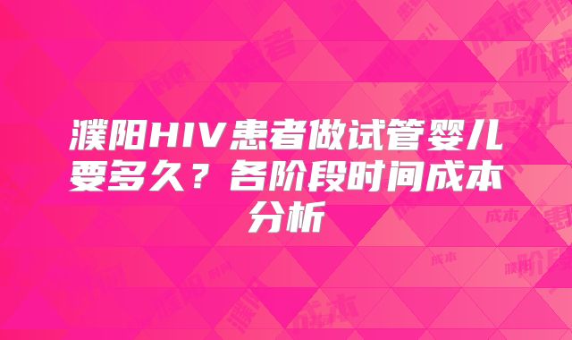 濮阳HIV患者做试管婴儿要多久？各阶段时间成本分析