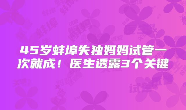 45岁蚌埠失独妈妈试管一次就成!医生透露3个关键