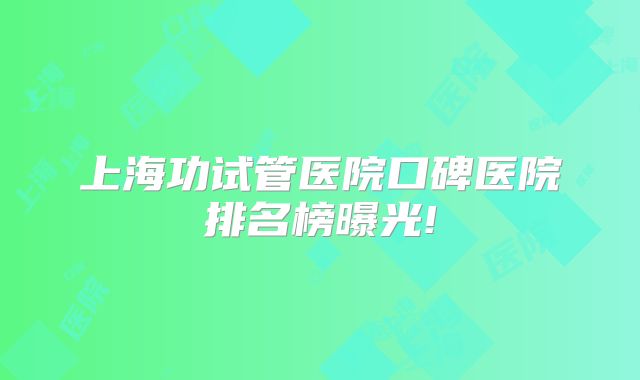 上海功试管医院口碑医院排名榜曝光!