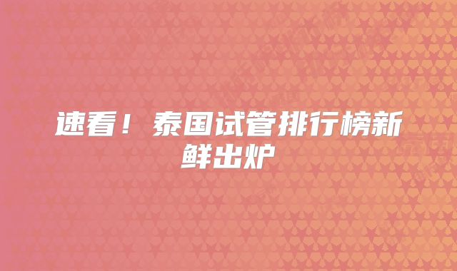 速看！泰国试管排行榜新鲜出炉