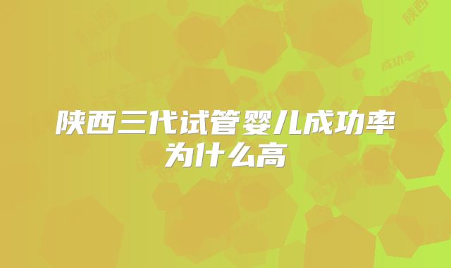 陕西三代试管婴儿成功率为什么高