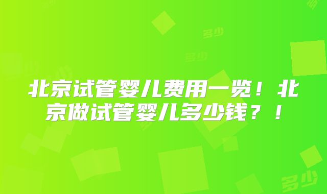 北京试管婴儿费用一览!北京做试管婴儿多少钱?!