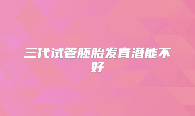 三代试管胚胎发育潜能不好