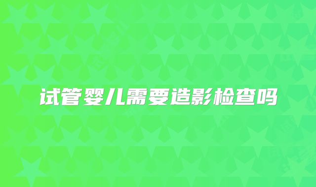 试管婴儿需要造影检查吗