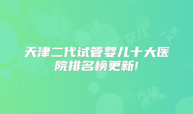 天津二代试管婴儿十大医院排名榜更新!