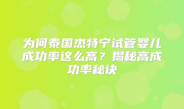 为何泰国杰特宁试管婴儿成功率这么高？揭秘高成功率秘诀