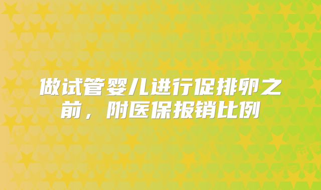 做试管婴儿进行促排卵之前,附医保报销比例