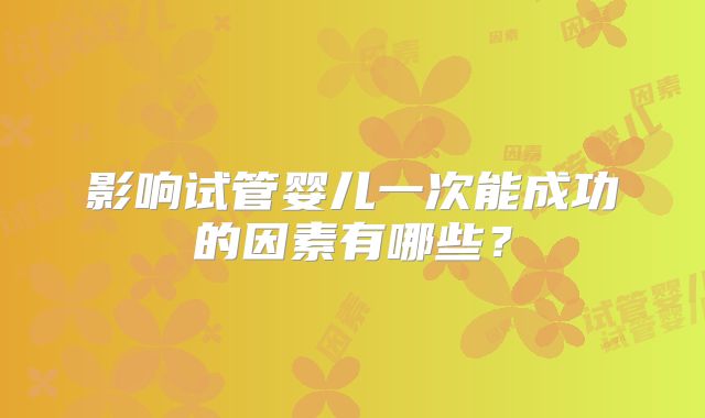 影响试管婴儿一次能成功的因素有哪些?