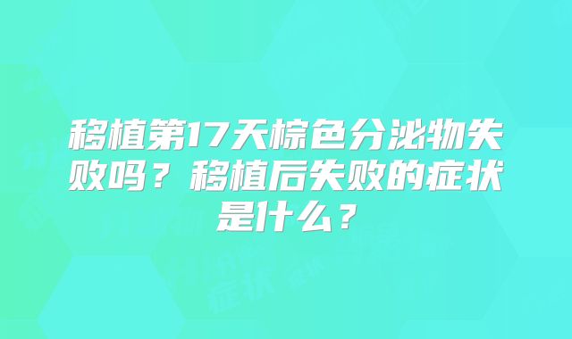 移植第17天棕色分泌物失败吗?移植后失败的症状是什么?